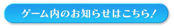 ゲーム内のお知らせはこちら